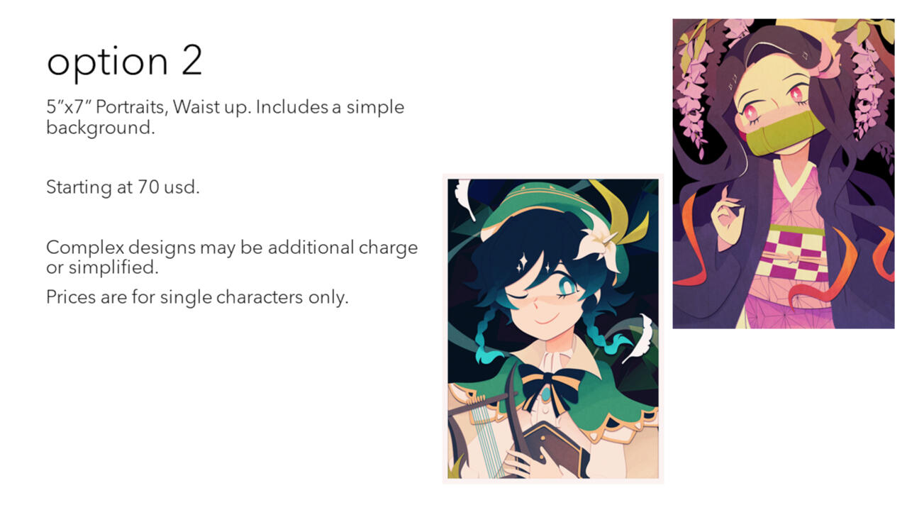 option 2. 5”x7” Portraits, Waist up. Includes a simple background. Starting at 70 usd. Complex designs may be additional charg